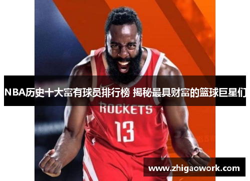 NBA历史十大富有球员排行榜 揭秘最具财富的篮球巨星们